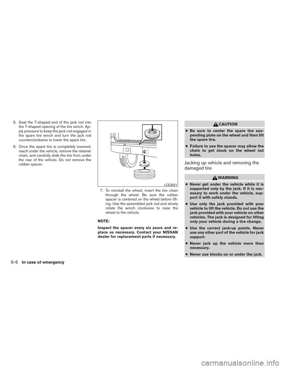 NISSAN XTERRA 2014 N50 / 2.G Owners Manual 5. Seat the T-shaped end of the jack rod intothe T-shaped opening of the tire winch. Ap-
ply pressure to keep the jack rod engaged in
the spare tire winch and turn the jack rod
counterclockwise to low