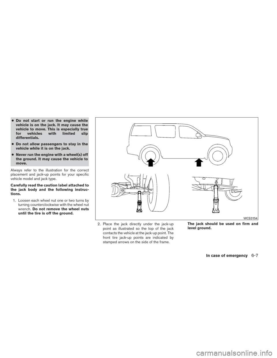 NISSAN XTERRA 2014 N50 / 2.G Owners Manual ●Do not start or run the engine while
vehicle is on the jack. It may cause the
vehicle to move. This is especially true
for vehicles with limited slip
differentials.
● Do not allow passengers to s NISSAN XTERRA 2014 N50 / 2.G Owners Manual ●Do not start or run the engine while
vehicle is on the jack. It may cause the
vehicle to move. This is especially true
for vehicles with limited slip
differentials.
● Do not allow passengers to s
