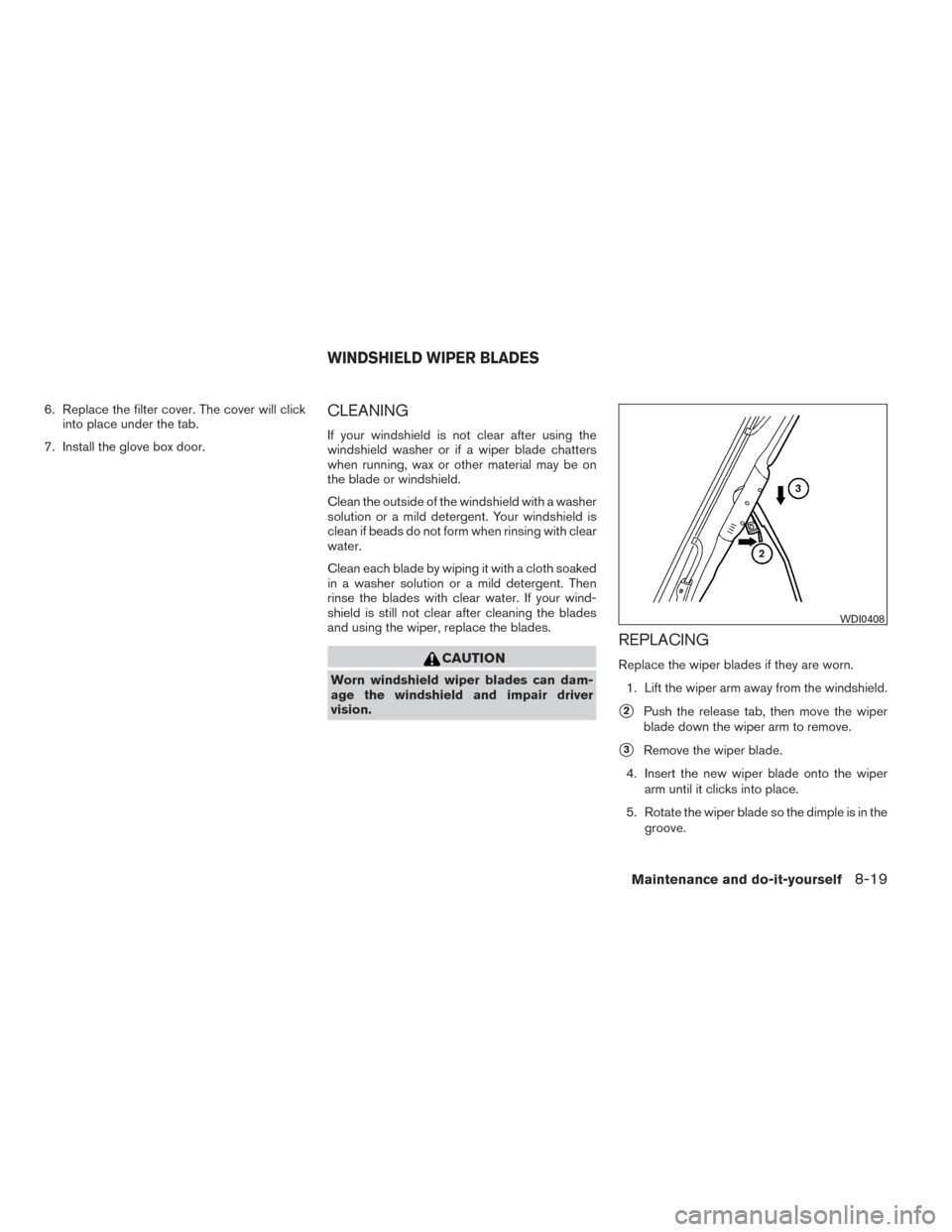 NISSAN XTERRA 2014 N50 / 2.G Owners Manual 6. Replace the filter cover. The cover will clickinto place under the tab.
7. Install the glove box door.CLEANING
If your windshield is not clear after using the
windshield washer or if a wiper blade 