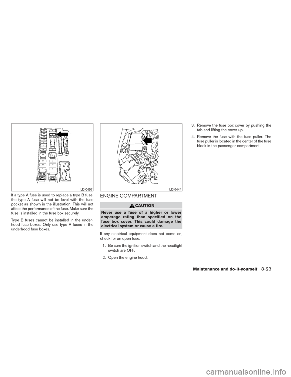 NISSAN XTERRA 2014 N50 / 2.G Owners Manual If a type A fuse is used to replace a type B fuse,
the type A fuse will not be level with the fuse
pocket as shown in the illustration. This will not
affect the performance of the fuse. Make sure the
