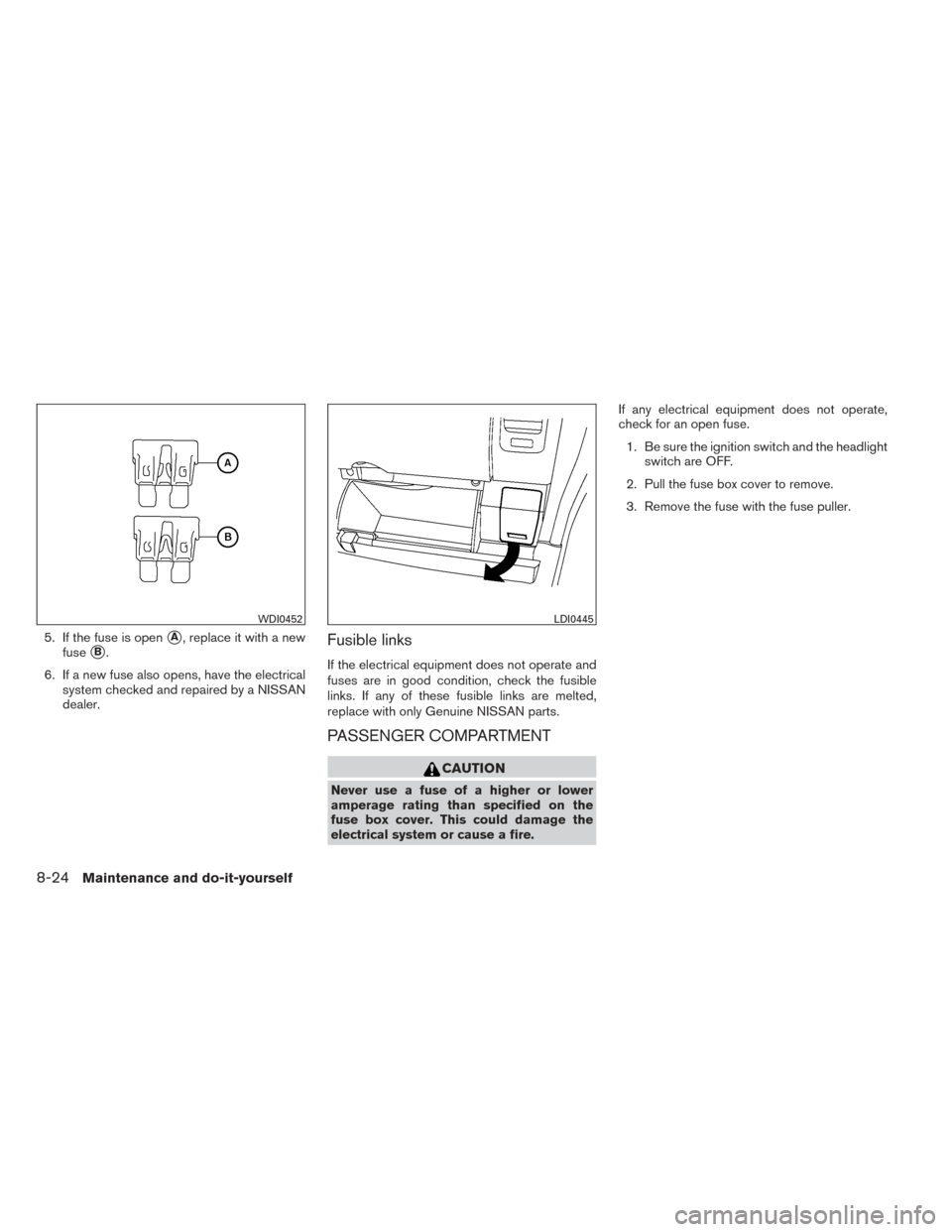 NISSAN XTERRA 2014 N50 / 2.G Owners Manual 5. If the fuse is openA, replace it with a new
fuse
B.
6. If a new fuse also opens, have the electrical system checked and repaired by a NISSAN
dealer.Fusible links
If the electrical equipment does 