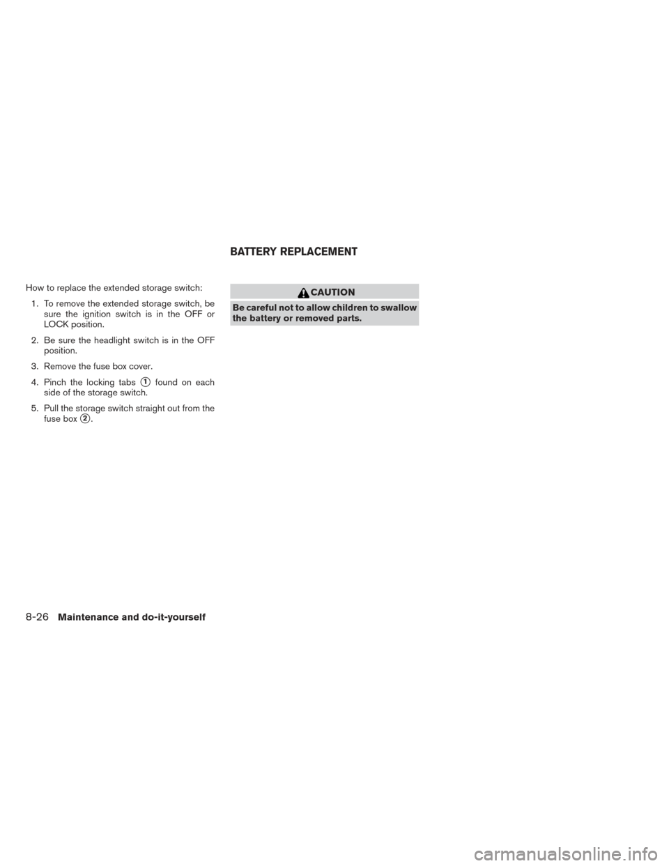 NISSAN XTERRA 2014 N50 / 2.G Owners Manual How to replace the extended storage switch:1. To remove the extended storage switch, be sure the ignition switch is in the OFF or
LOCK position.
2. Be sure the headlight switch is in the OFF position.