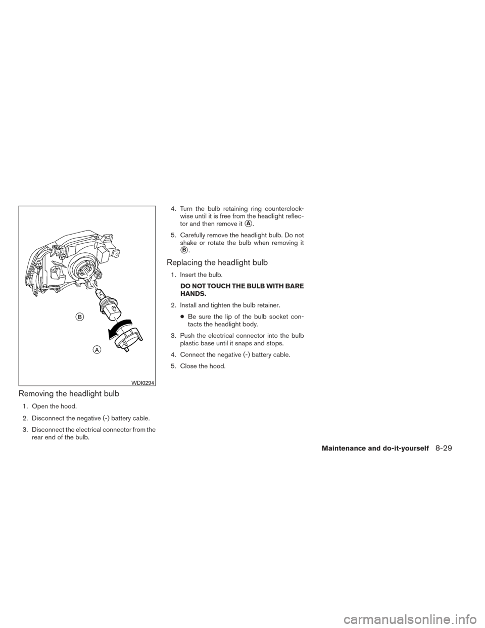 NISSAN XTERRA 2014 N50 / 2.G Owners Manual Removing the headlight bulb
1. Open the hood.
2. Disconnect the negative (-) battery cable.
3. Disconnect the electrical connector from therear end of the bulb. 4. Turn the bulb retaining ring counter