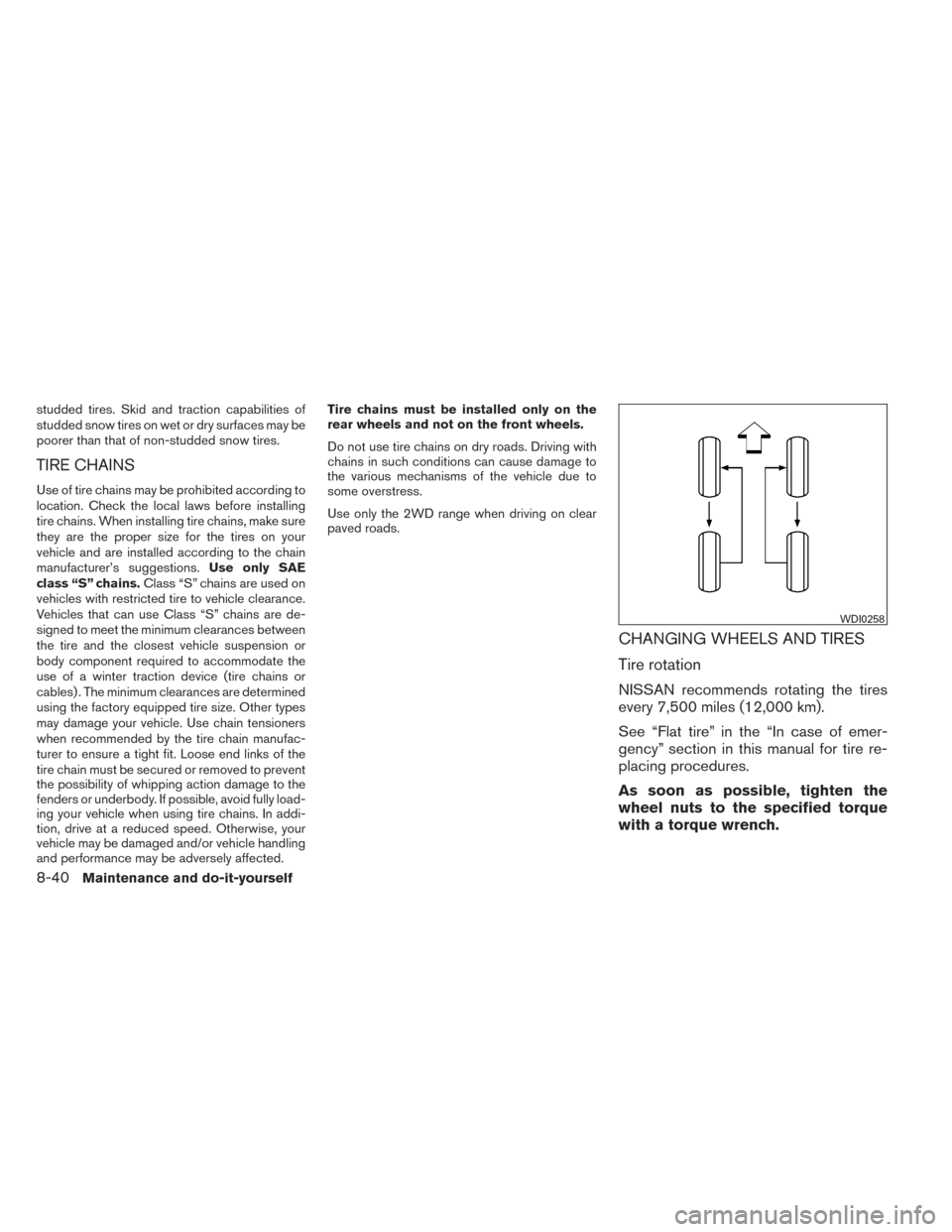 NISSAN XTERRA 2014 N50 / 2.G Owners Manual studded tires. Skid and traction capabilities of
studded snow tires on wet or dry surfaces may be
poorer than that of non-studded snow tires.
TIRE CHAINS
Use of tire chains may be prohibited according