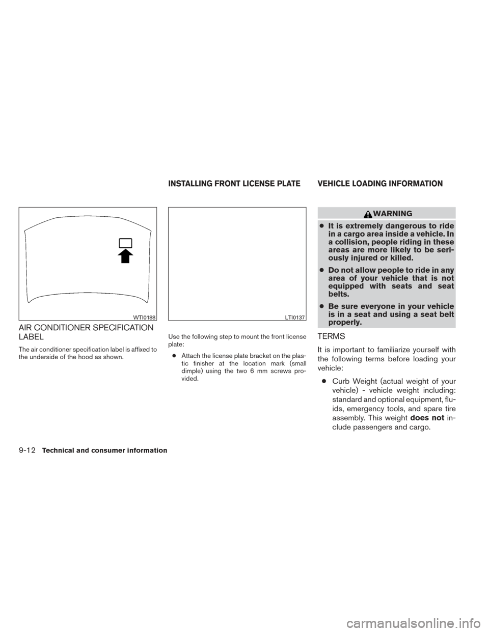 NISSAN XTERRA 2014 N50 / 2.G Owners Manual AIR CONDITIONER SPECIFICATION
LABEL
The air conditioner specification label is affixed to
the underside of the hood as shown.Use the following step to mount the front license
plate:
● Attach the lic