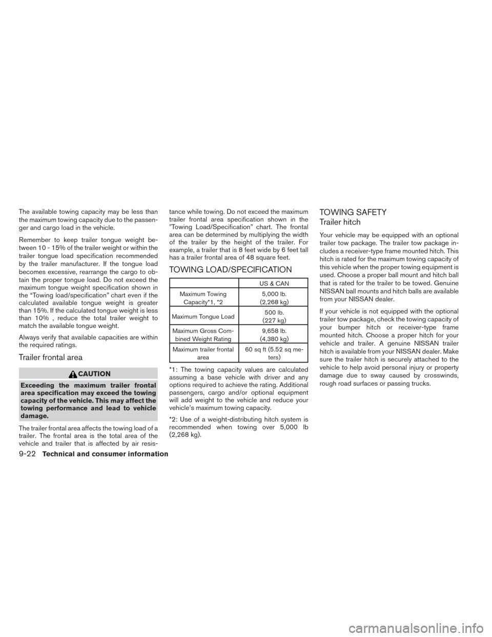 NISSAN XTERRA 2014 N50 / 2.G Owners Manual The available towing capacity may be less than
the maximum towing capacity due to the passen-
ger and cargo load in the vehicle.
Remember to keep trailer tongue weight be-
tween 10 - 15% of the traile