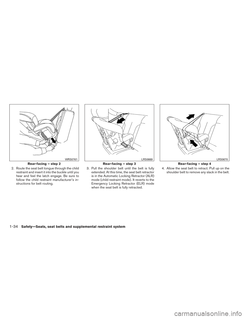 NISSAN XTERRA 2014 N50 / 2.G Owners Manual 2. Route the seat belt tongue through the childrestraint and insert it into the buckle until you
hear and feel the latch engage. Be sure to
follow the child restraint manufacturer’s in-
structions f