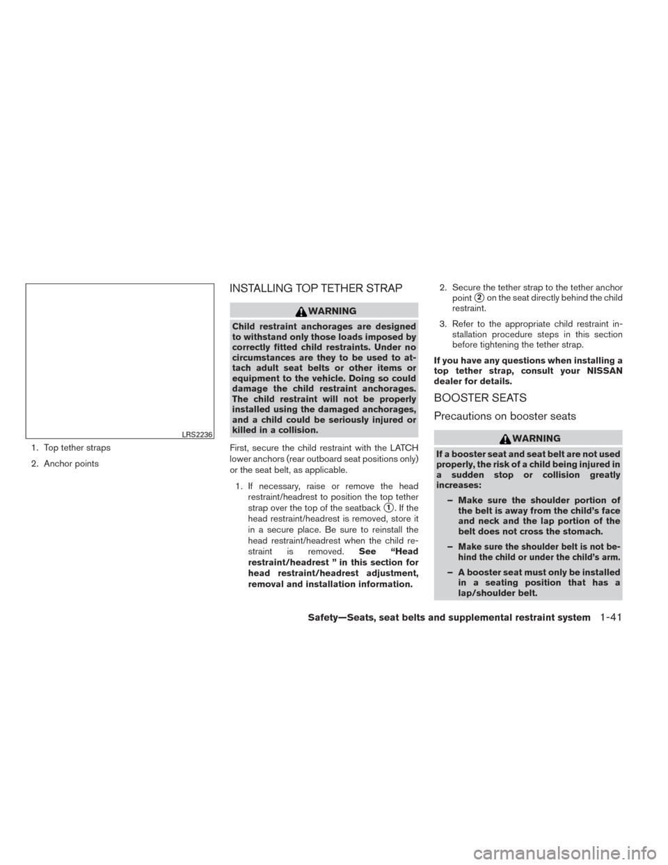 NISSAN XTERRA 2014 N50 / 2.G Workshop Manual 1. Top tether straps
2. Anchor points
INSTALLING TOP TETHER STRAP
WARNING
Child restraint anchorages are designed
to withstand only those loads imposed by
correctly fitted child restraints. Under no
c