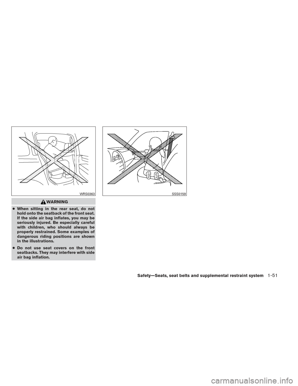 NISSAN XTERRA 2014 N50 / 2.G Repair Manual WARNING
●When sitting in the rear seat, do not
hold onto the seatback of the front seat.
If the side air bag inflates, you may be
seriously injured. Be especially careful
with children, who should a