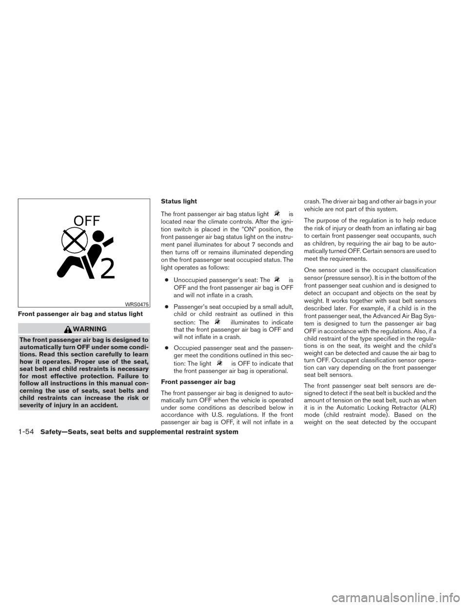 NISSAN XTERRA 2014 N50 / 2.G Owners Manual Front passenger air bag and status light
WARNING
The front passenger air bag is designed to
automatically turn OFF under some condi-
tions. Read this section carefully to learn
how it operates. Proper