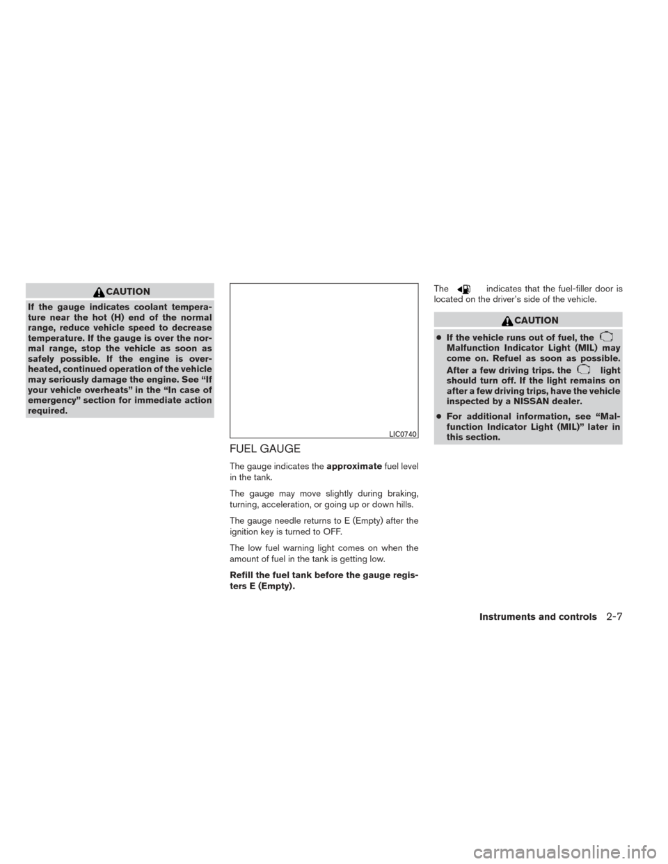 NISSAN XTERRA 2014 N50 / 2.G Owners Manual CAUTION
If the gauge indicates coolant tempera-
ture near the hot (H) end of the normal
range, reduce vehicle speed to decrease
temperature. If the gauge is over the nor-
mal range, stop the vehicle a