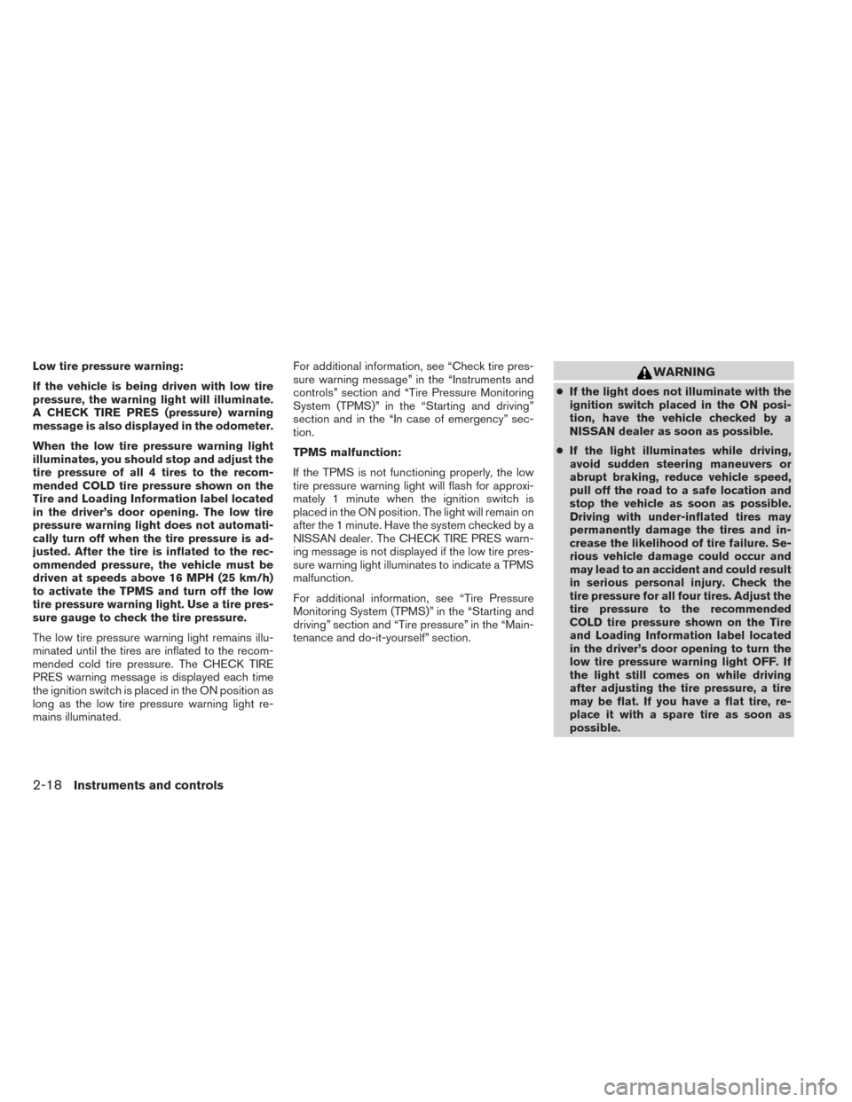 NISSAN XTERRA 2014 N50 / 2.G Owners Manual Low tire pressure warning:
If the vehicle is being driven with low tire
pressure, the warning light will illuminate.
A CHECK TIRE PRES (pressure) warning
message is also displayed in the odometer.
Whe