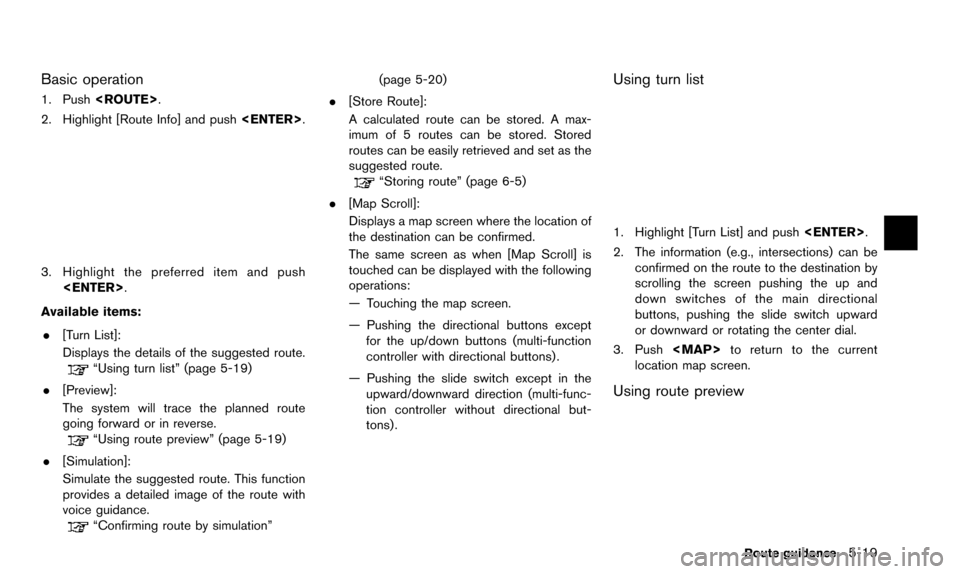 NISSAN PATHFINDER 2015 R52 / 4.G 08IT Navigation Manual Basic operation
1. Push<ROUTE>.
2. Highlight [Route Info] and push <ENTER>.
3. Highlight the preferred item and push
<ENTER>.
Available items: . [Turn List]:
Displays the details of the suggested rout
