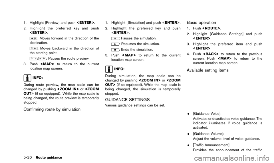 NISSAN ALTIMA 2015 L33 / 5.G 08IT Navigation Manual 5-20Route guidance
1. Highlight [Preview] and push<ENTER>.
2. Highlight the preferred key and push <ENTER>.
: Moves forward in the direction of the
destination.
: Moves backward in the direction of
th