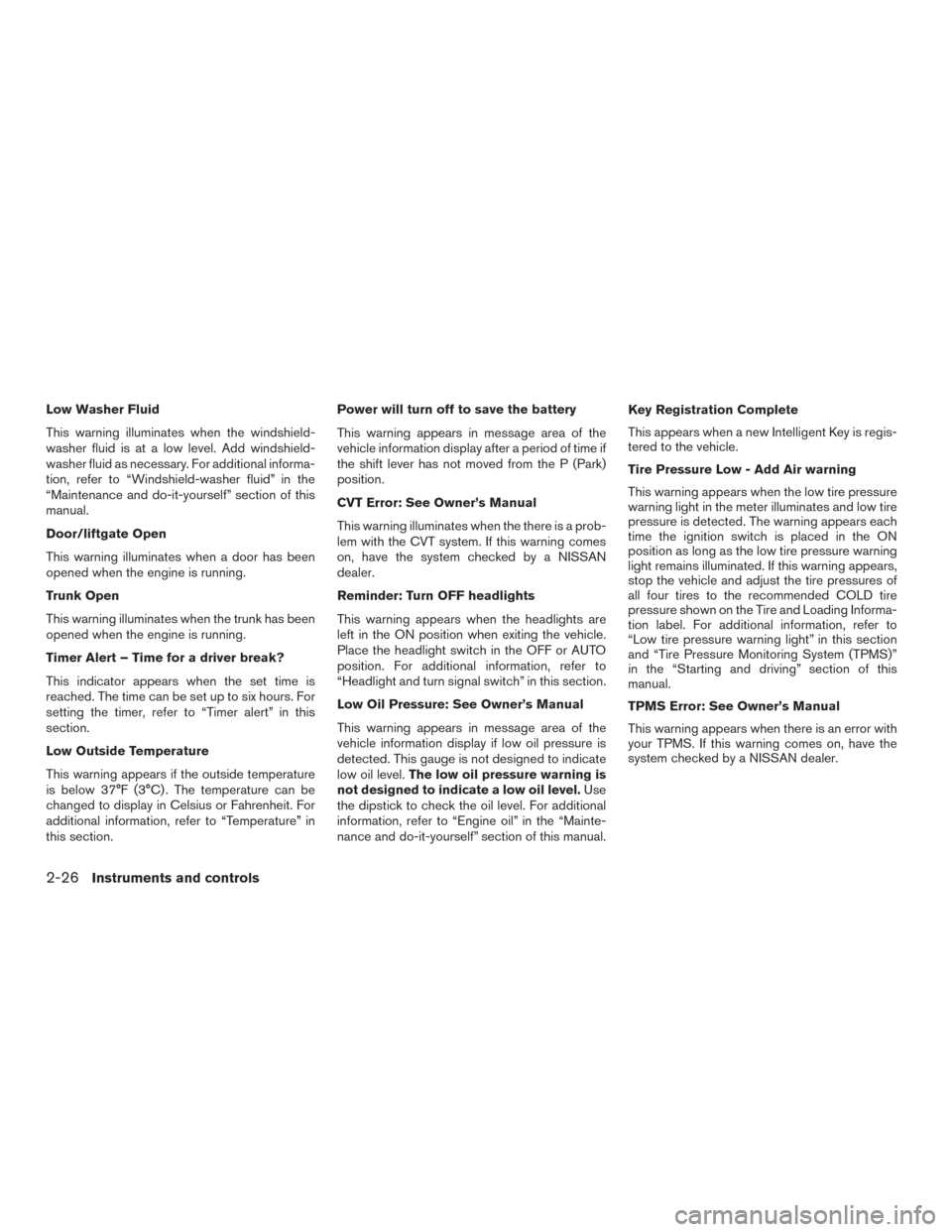 NISSAN ALTIMA 2015 L33 / 5.G Owners Manual Low Washer Fluid
This warning illuminates when the windshield-
washer fluid is at a low level. Add windshield-
washer fluid as necessary. For additional informa-
tion, refer to “Windshield-washer fl