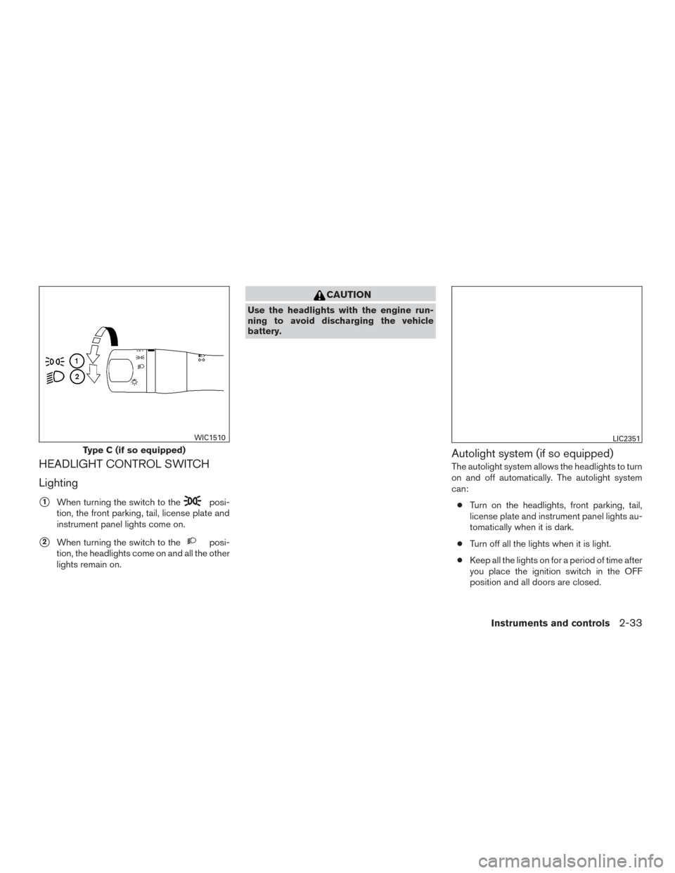 NISSAN ALTIMA 2015 L33 / 5.G Owners Manual HEADLIGHT CONTROL SWITCH
Lighting
1When turning the switch to theposi-
tion, the front parking, tail, license plate and
instrument panel lights come on.
2When turning the switch to theposi-
tion, th