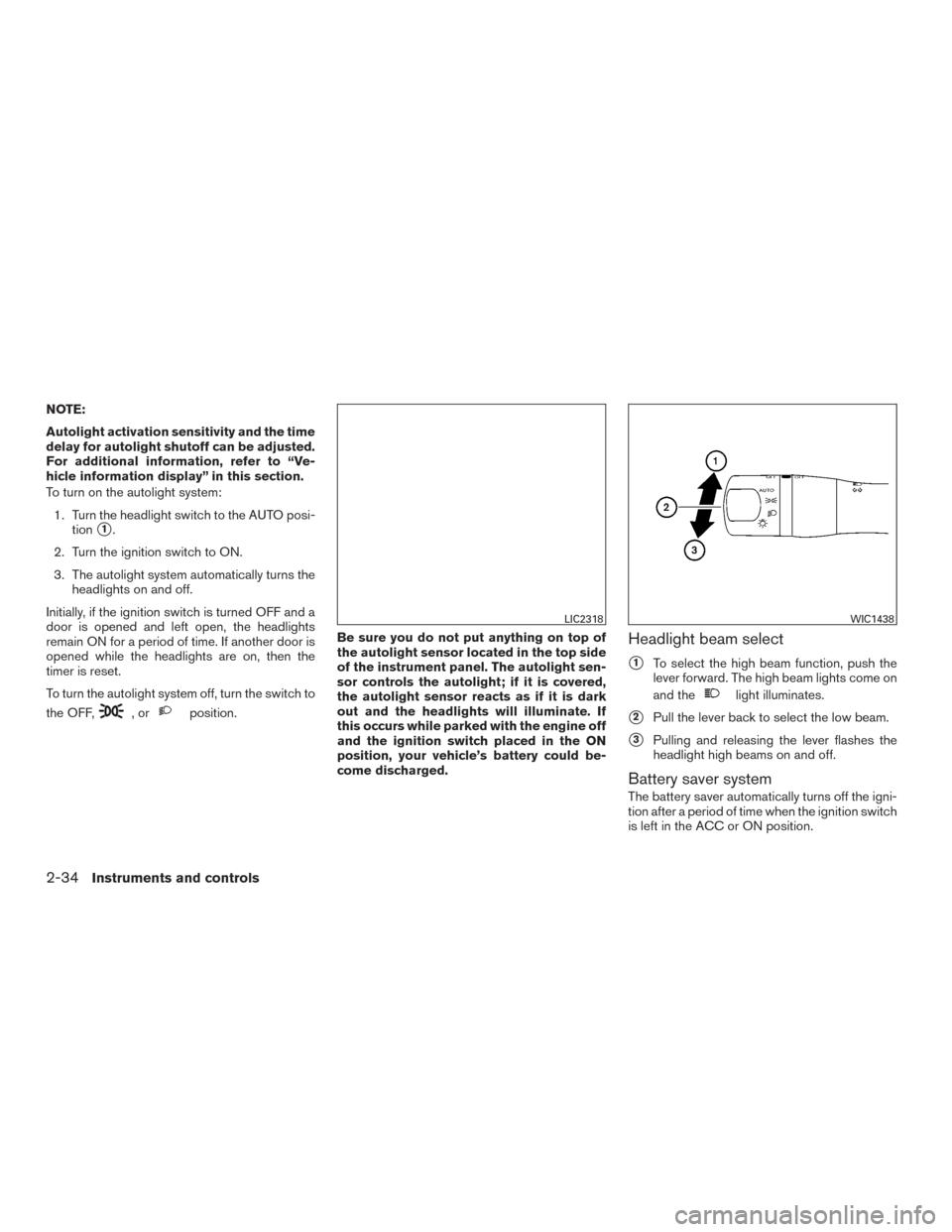 NISSAN ALTIMA 2015 L33 / 5.G Owners Manual NOTE:
Autolight activation sensitivity and the time
delay for autolight shutoff can be adjusted.
For additional information, refer to “Ve-
hicle information display” in this section.
To turn on th