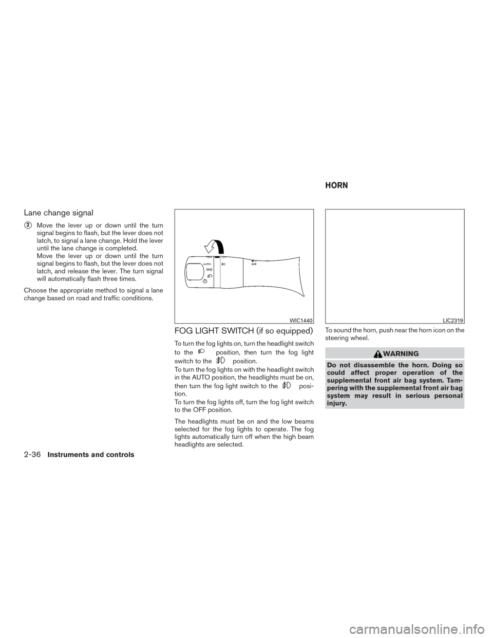 NISSAN ALTIMA 2015 L33 / 5.G User Guide Lane change signal
2Move the lever up or down until the turn
signal begins to flash, but the lever does not
latch, to signal a lane change. Hold the lever
until the lane change is completed.
Move the