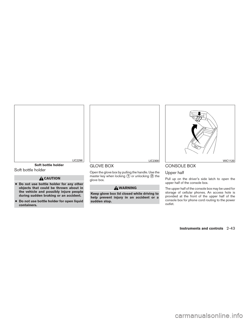 NISSAN ALTIMA 2015 L33 / 5.G Owners Manual Soft bottle holder
CAUTION
●Do not use bottle holder for any other
objects that could be thrown about in
the vehicle and possibly injure people
during sudden braking or an accident.
● Do not use b