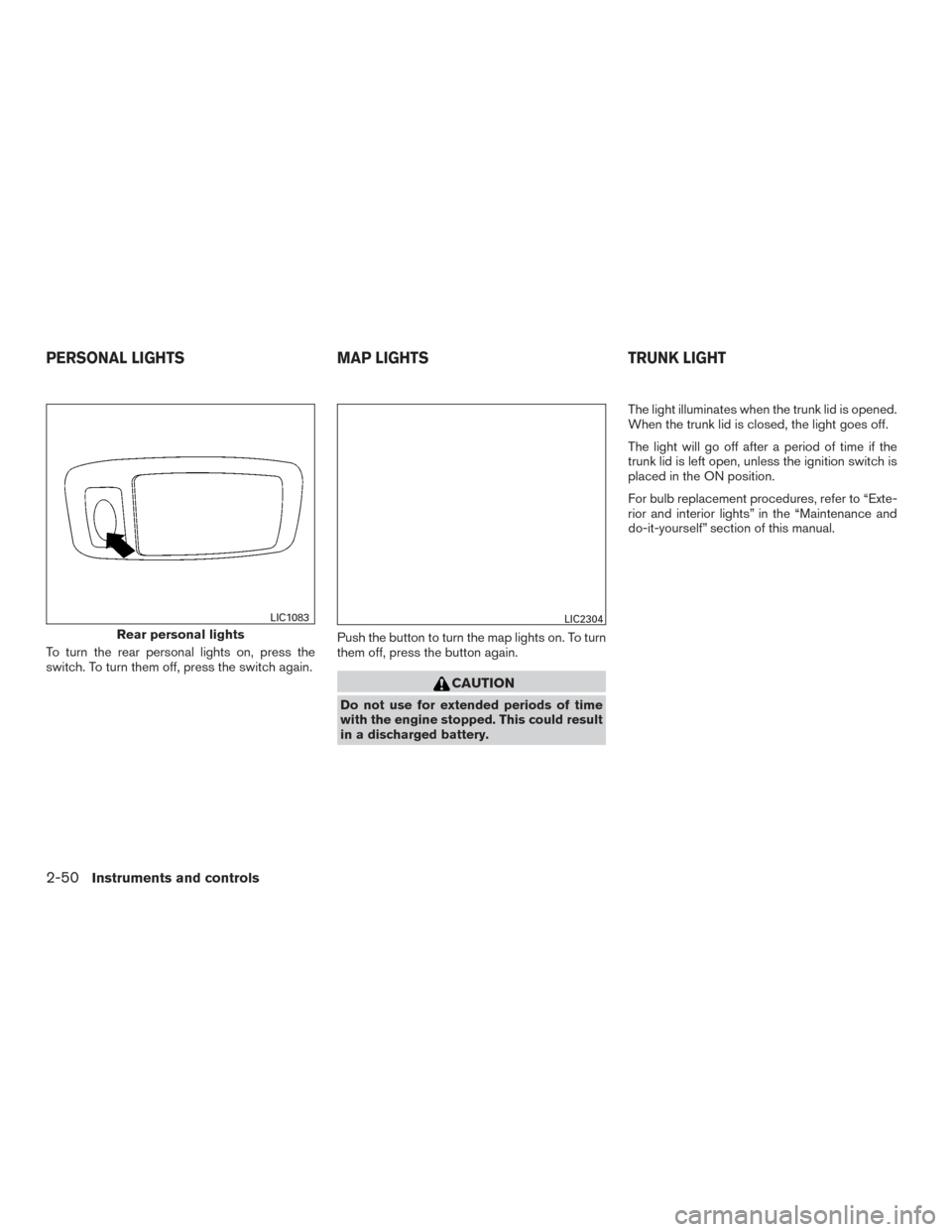 NISSAN ALTIMA 2015 L33 / 5.G Owners Manual To turn the rear personal lights on, press the
switch. To turn them off, press the switch again.Push the button to turn the map lights on. To turn
them off, press the button again.
CAUTION
Do not use 