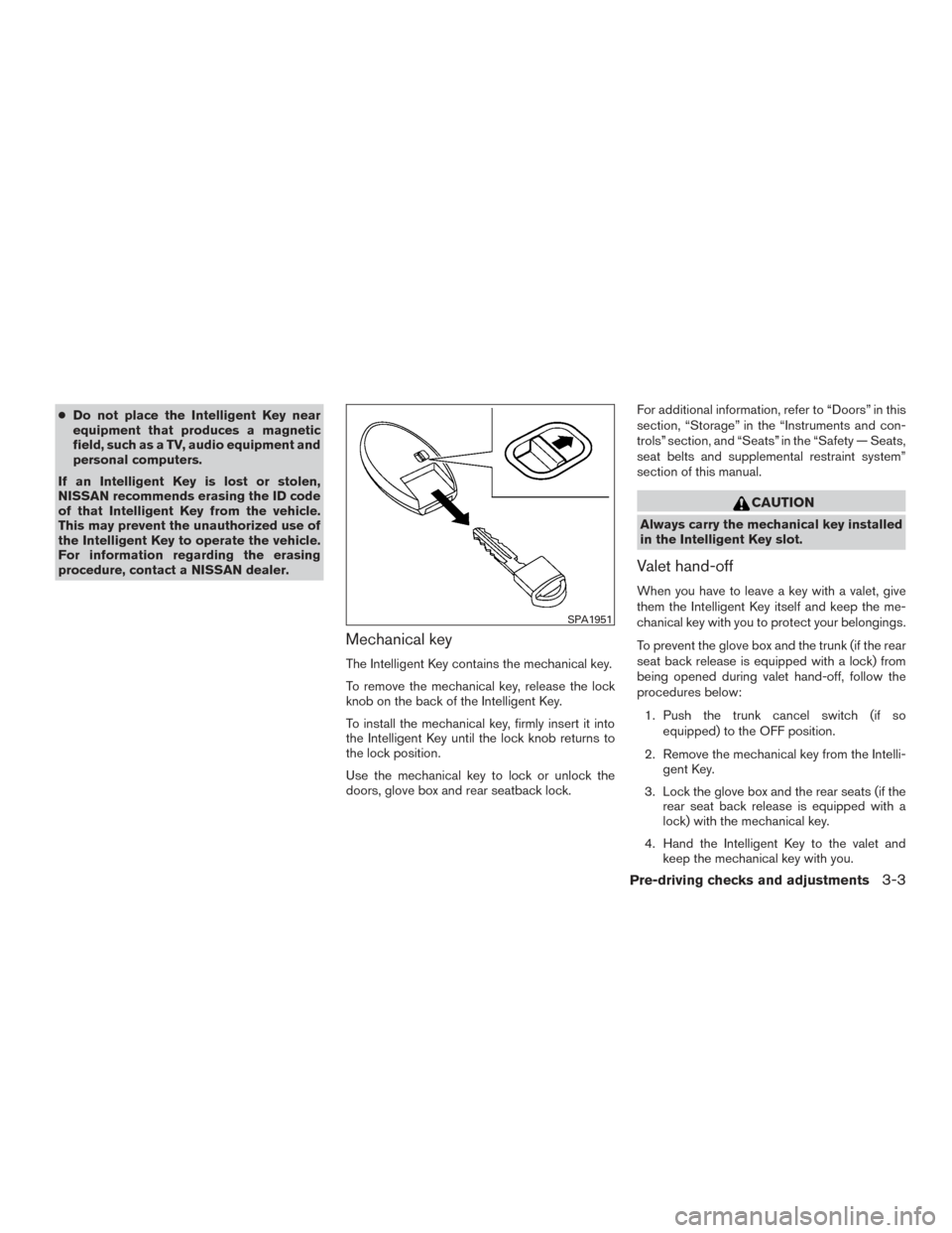 NISSAN ALTIMA 2015 L33 / 5.G Owners Manual ●Do not place the Intelligent Key near
equipment that produces a magnetic
field, such as a TV, audio equipment and
personal computers.
If an Intelligent Key is lost or stolen,
NISSAN recommends eras