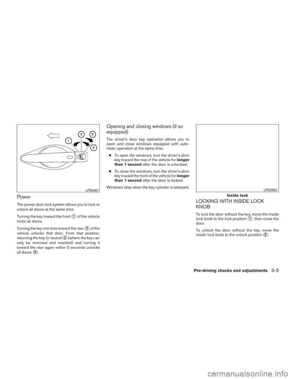 NISSAN ALTIMA 2015 L33 / 5.G Owners Manual Power
The power door lock system allows you to lock or
unlock all doors at the same time.
Turning the key toward the front
1of the vehicle
locks all doors.
Turning the key one time toward the rear
2