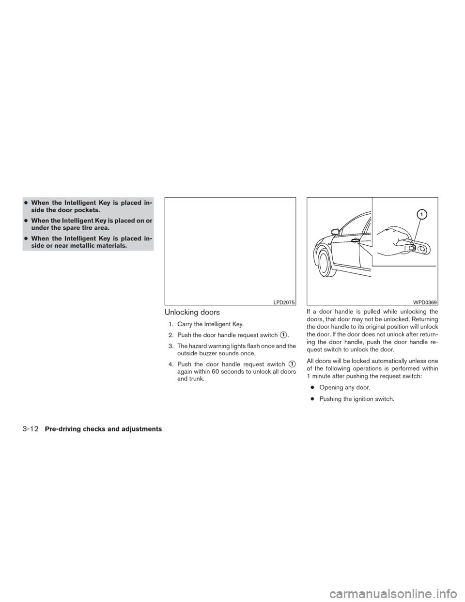 NISSAN ALTIMA 2015 L33 / 5.G Owners Manual ●When the Intelligent Key is placed in-
side the door pockets.
● When the Intelligent Key is placed on or
under the spare tire area.
● When the Intelligent Key is placed in-
side or near metalli