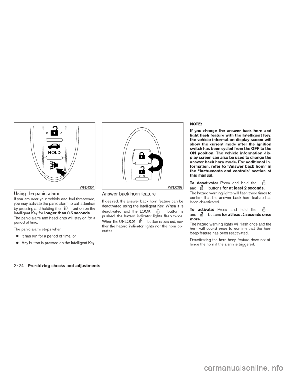 NISSAN ALTIMA 2015 L33 / 5.G Owners Manual Using the panic alarm
If you are near your vehicle and feel threatened,
you may activate the panic alarm to call attention
by pressing and holding the
button on the
Intelligent Key for longer than 0.5 NISSAN ALTIMA 2015 L33 / 5.G Owners Manual Using the panic alarm
If you are near your vehicle and feel threatened,
you may activate the panic alarm to call attention
by pressing and holding the
button on the
Intelligent Key for longer than 0.5