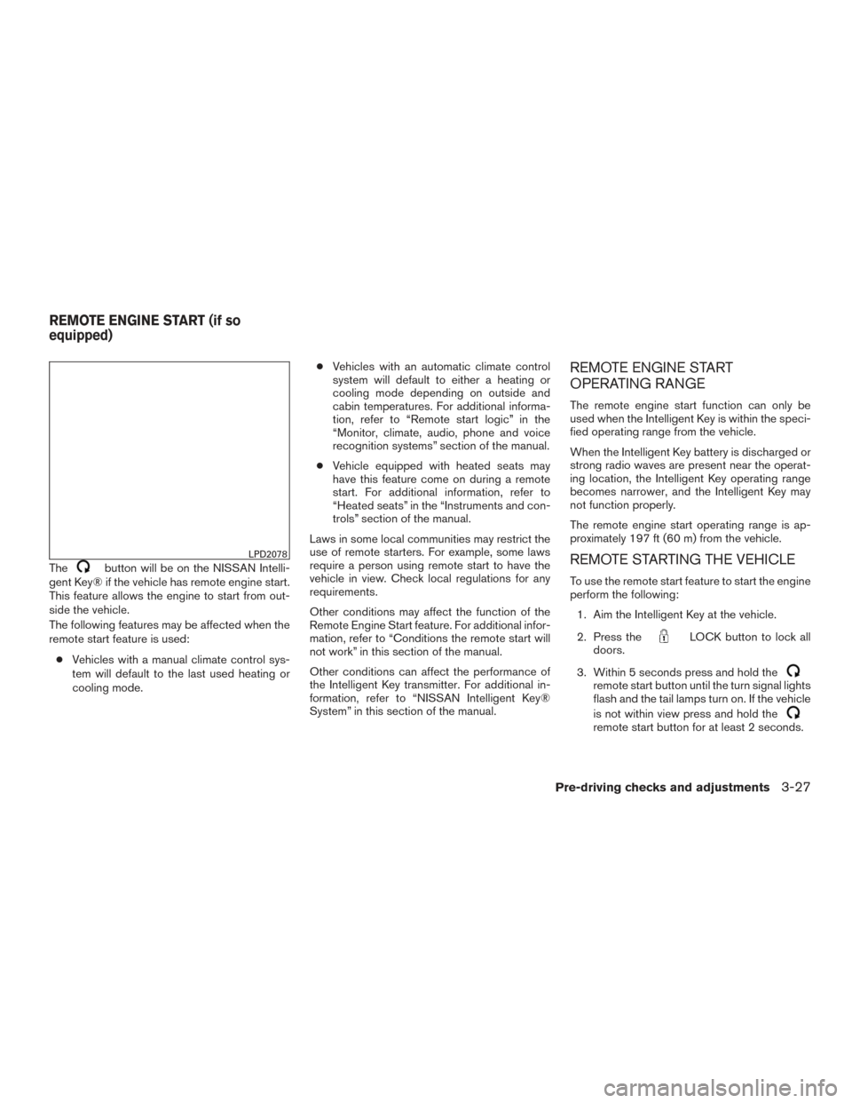 NISSAN ALTIMA 2015 L33 / 5.G Owners Manual Thebutton will be on the NISSAN Intelli-
gent Key® if the vehicle has remote engine start.
This feature allows the engine to start from out-
side the vehicle.
The following features may be affected w NISSAN ALTIMA 2015 L33 / 5.G Owners Manual Thebutton will be on the NISSAN Intelli-
gent Key® if the vehicle has remote engine start.
This feature allows the engine to start from out-
side the vehicle.
The following features may be affected w