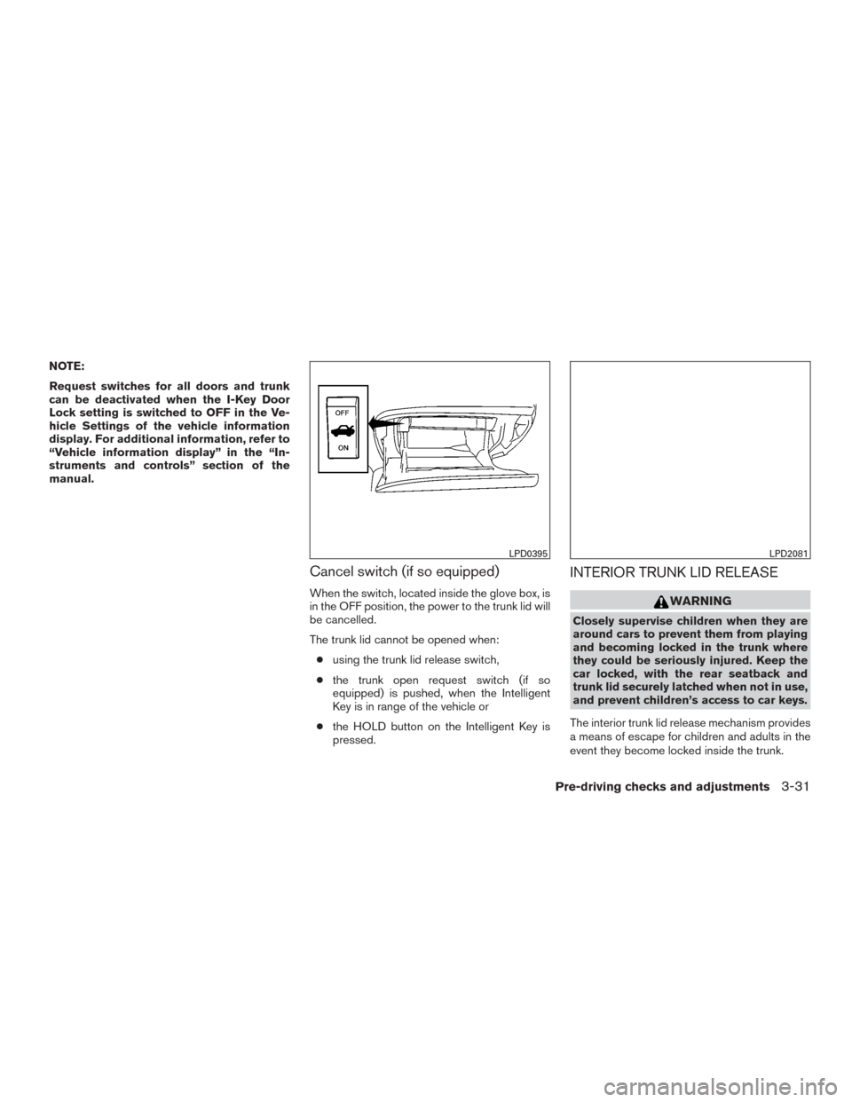 NISSAN ALTIMA 2015 L33 / 5.G Owners Manual NOTE:
Request switches for all doors and trunk
can be deactivated when the I-Key Door
Lock setting is switched to OFF in the Ve-
hicle Settings of the vehicle information
display. For additional infor NISSAN ALTIMA 2015 L33 / 5.G Owners Manual NOTE:
Request switches for all doors and trunk
can be deactivated when the I-Key Door
Lock setting is switched to OFF in the Ve-
hicle Settings of the vehicle information
display. For additional infor