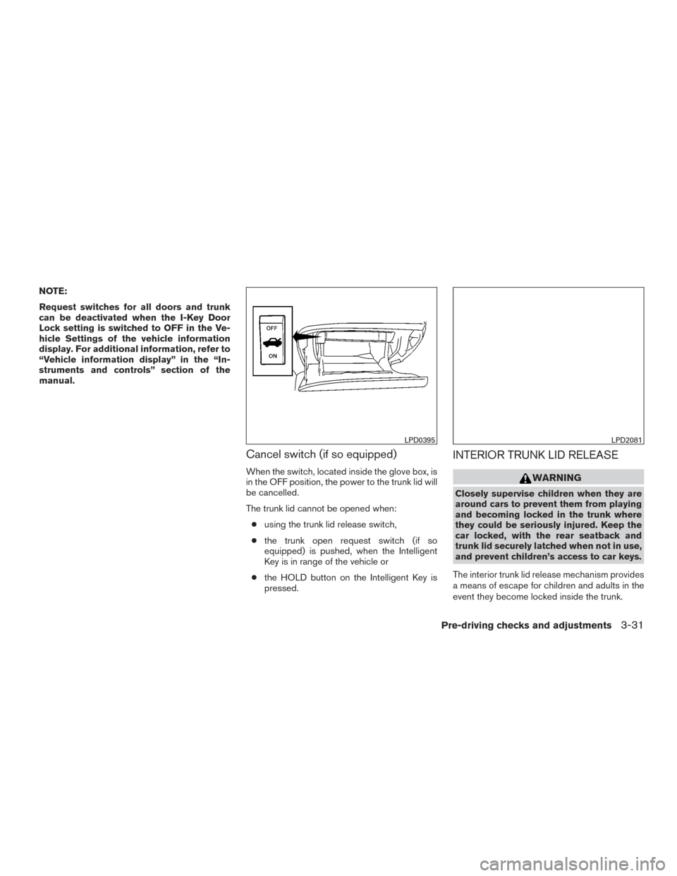NISSAN ALTIMA 2015 L33 / 5.G Owners Manual NOTE:
Request switches for all doors and trunk
can be deactivated when the I-Key Door
Lock setting is switched to OFF in the Ve-
hicle Settings of the vehicle information
display. For additional infor