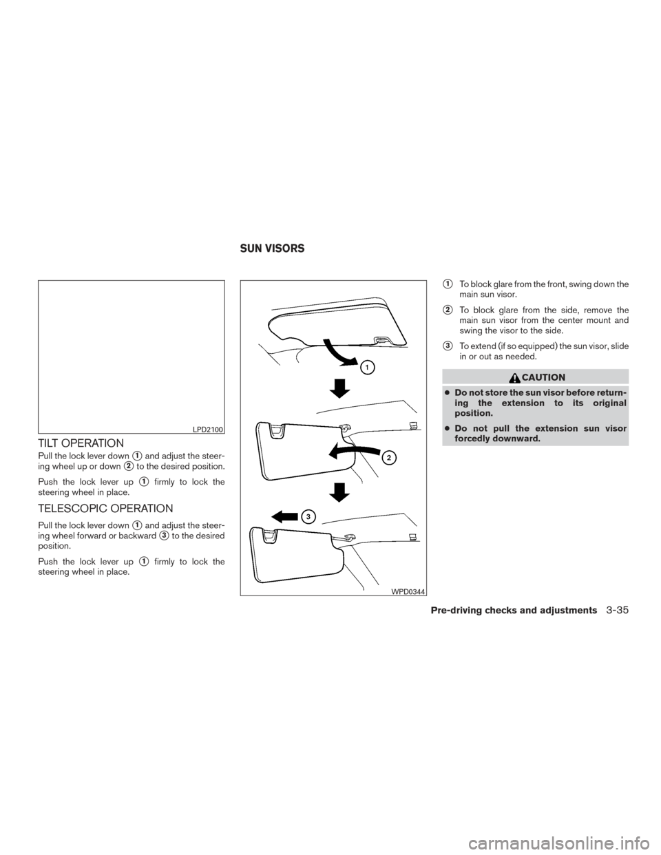 NISSAN ALTIMA 2015 L33 / 5.G User Guide TILT OPERATION
Pull the lock lever down1and adjust the steer-
ing wheel up or down
2to the desired position.
Push the lock lever up
1firmly to lock the
steering wheel in place.
TELESCOPIC OPERATION