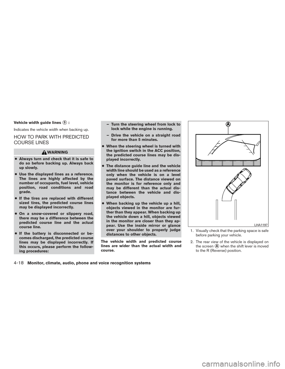 NISSAN ALTIMA 2015 L33 / 5.G Owners Manual Vehicle width guide lines5:
Indicates the vehicle width when backing up.
HOW TO PARK WITH PREDICTED
COURSE LINES
WARNING
● Always turn and check that it is safe to
do so before backing up. Always b