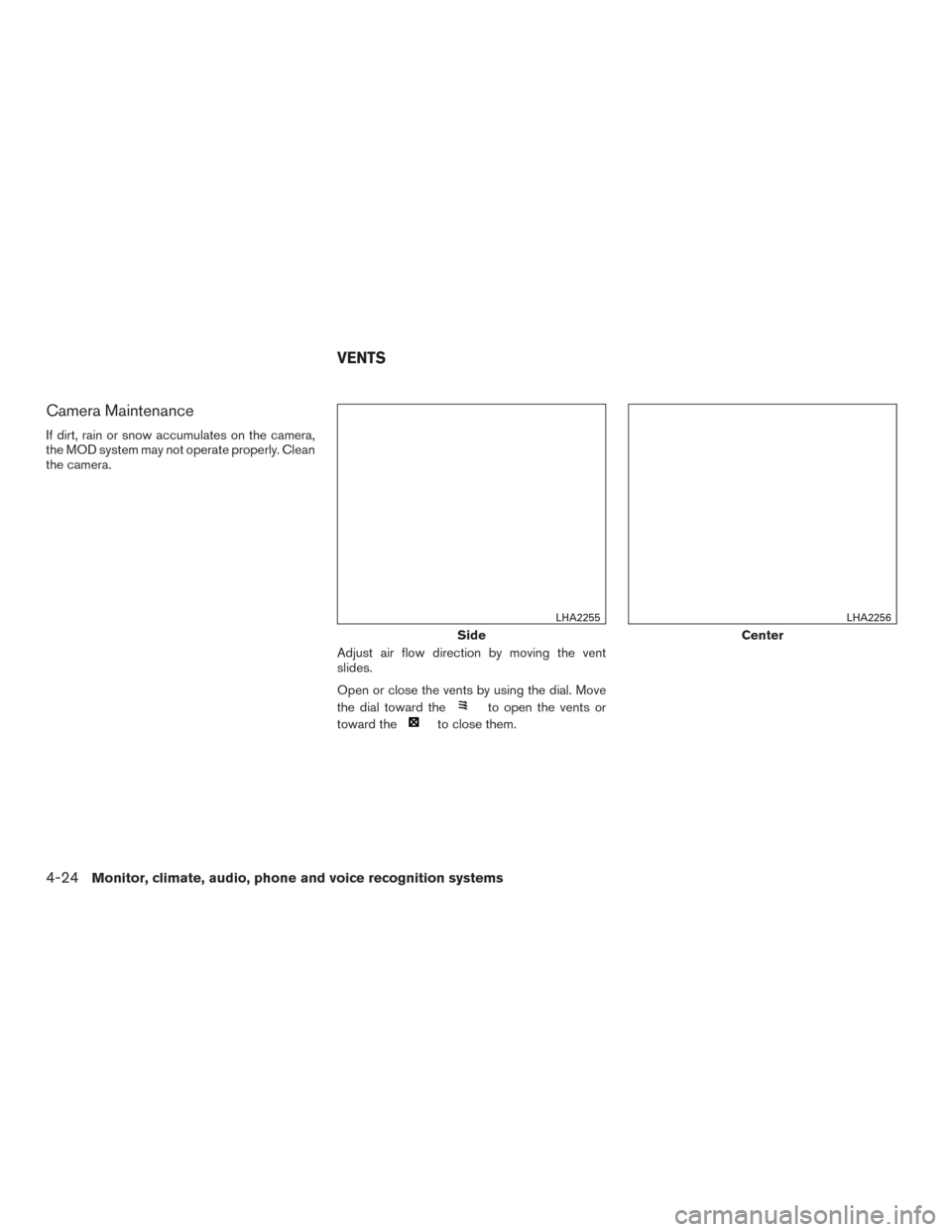 NISSAN ALTIMA 2015 L33 / 5.G Owners Manual Camera Maintenance
If dirt, rain or snow accumulates on the camera,
the MOD system may not operate properly. Clean
the camera.Adjust air flow direction by moving the vent
slides.
Open or close the ven