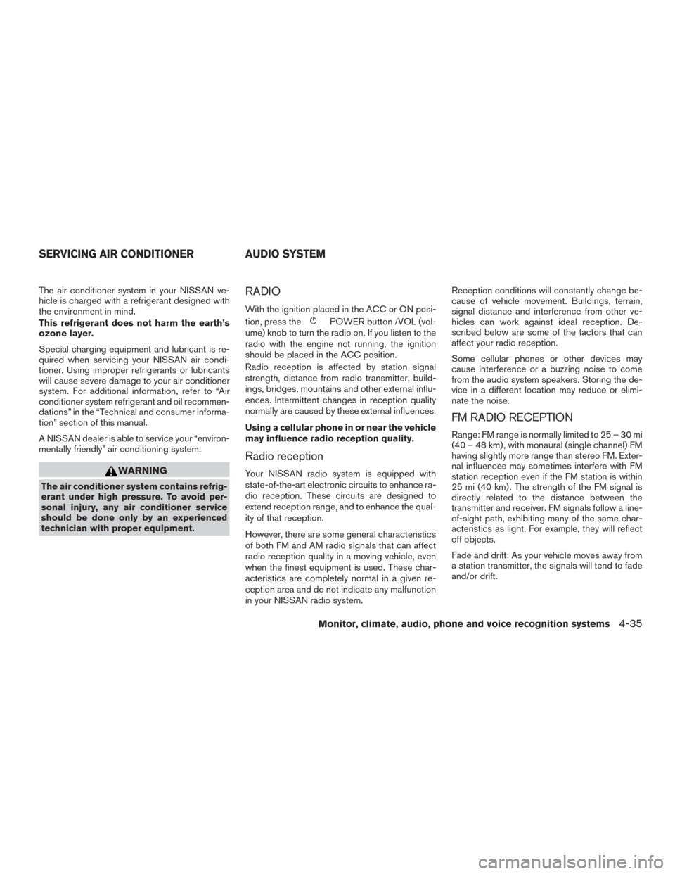 NISSAN ALTIMA 2015 L33 / 5.G Owners Manual The air conditioner system in your NISSAN ve-
hicle is charged with a refrigerant designed with
the environment in mind.
This refrigerant does not harm the earth’s
ozone layer.
Special charging equi NISSAN ALTIMA 2015 L33 / 5.G Owners Manual The air conditioner system in your NISSAN ve-
hicle is charged with a refrigerant designed with
the environment in mind.
This refrigerant does not harm the earth’s
ozone layer.
Special charging equi
