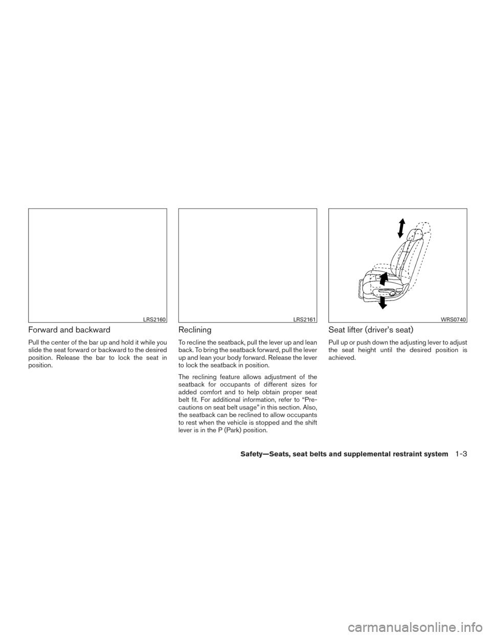 NISSAN ALTIMA 2015 L33 / 5.G Owners Manual Forward and backward
Pull the center of the bar up and hold it while you
slide the seat forward or backward to the desired
position. Release the bar to lock the seat in
position.
Reclining
To recline 