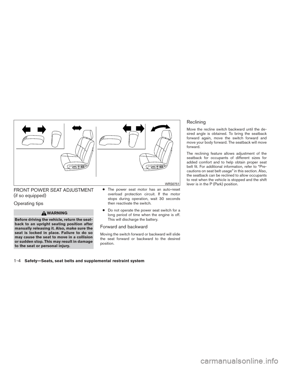 NISSAN ALTIMA 2015 L33 / 5.G Owners Manual FRONT POWER SEAT ADJUSTMENT
(if so equipped)
Operating tips
WARNING
Before driving the vehicle, return the seat-
back to an upright seating position after
manually releasing it. Also, make sure the
se