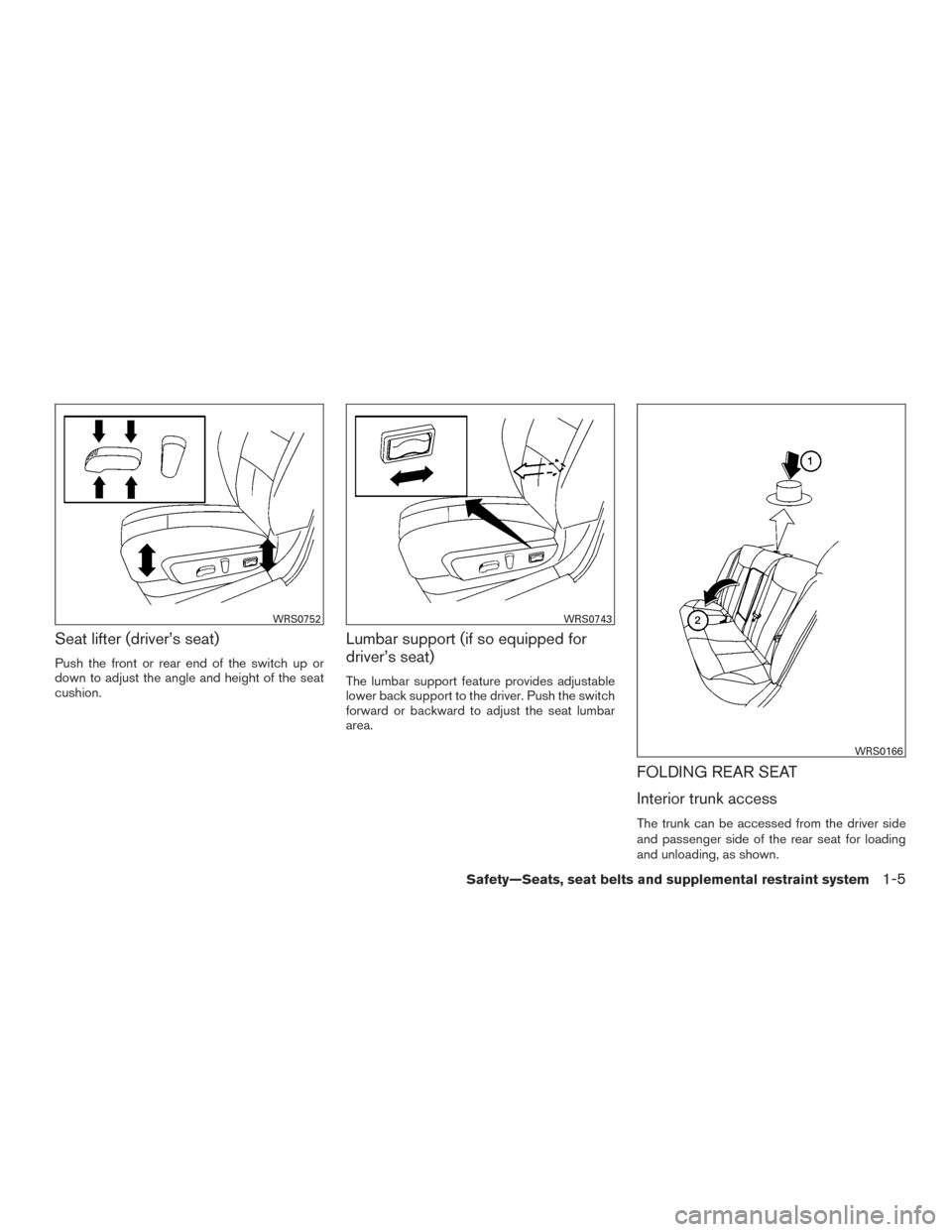 NISSAN ALTIMA 2015 L33 / 5.G Owners Manual Seat lifter (driver’s seat)
Push the front or rear end of the switch up or
down to adjust the angle and height of the seat
cushion.
Lumbar support (if so equipped for
driver’s seat)
The lumbar sup