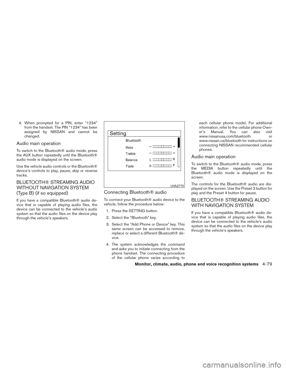 NISSAN ALTIMA 2015 L33 / 5.G Owners Manual 4. When prompted for a PIN, enter “1234”from the handset. The PIN “1234” has been
assigned by NISSAN and cannot be
changed.
Audio main operation
To switch to the Bluetooth® audio mode, press
NISSAN ALTIMA 2015 L33 / 5.G Owners Manual 4. When prompted for a PIN, enter “1234”from the handset. The PIN “1234” has been
assigned by NISSAN and cannot be
changed.
Audio main operation
To switch to the Bluetooth® audio mode, press