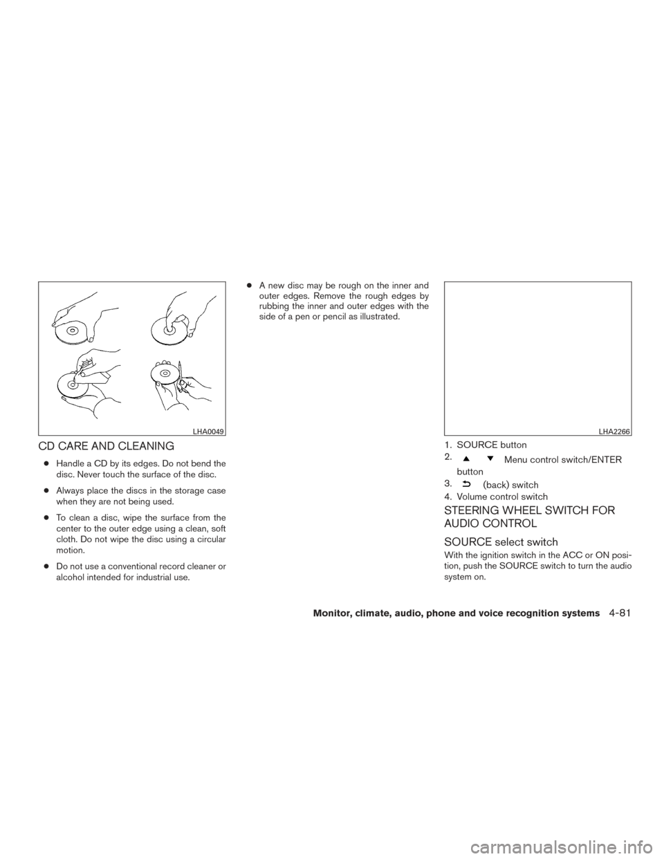 NISSAN ALTIMA 2015 L33 / 5.G Owners Manual CD CARE AND CLEANING
●Handle a CD by its edges. Do not bend the
disc. Never touch the surface of the disc.
● Always place the discs in the storage case
when they are not being used.
● To clean a NISSAN ALTIMA 2015 L33 / 5.G Owners Manual CD CARE AND CLEANING
●Handle a CD by its edges. Do not bend the
disc. Never touch the surface of the disc.
● Always place the discs in the storage case
when they are not being used.
● To clean a