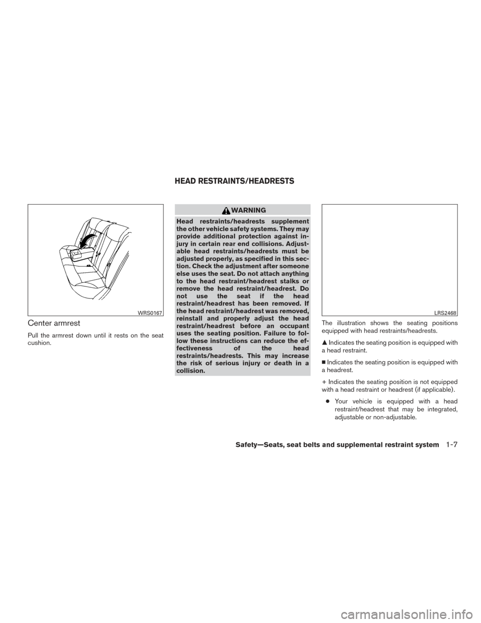 NISSAN ALTIMA 2015 L33 / 5.G Owners Manual Center armrest
Pull the armrest down until it rests on the seat
cushion.
WARNING
Head restraints/headrests supplement
the other vehicle safety systems. They may
provide additional protection against i