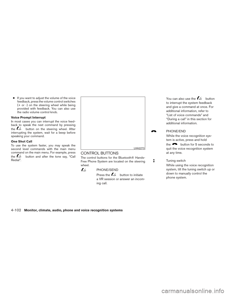 NISSAN ALTIMA 2015 L33 / 5.G Owners Guide ●If you want to adjust the volume of the voice
feedback, press the volume control switches
(+ or -) on the steering wheel while being
provided with feedback. You can also use
the radio volume contro