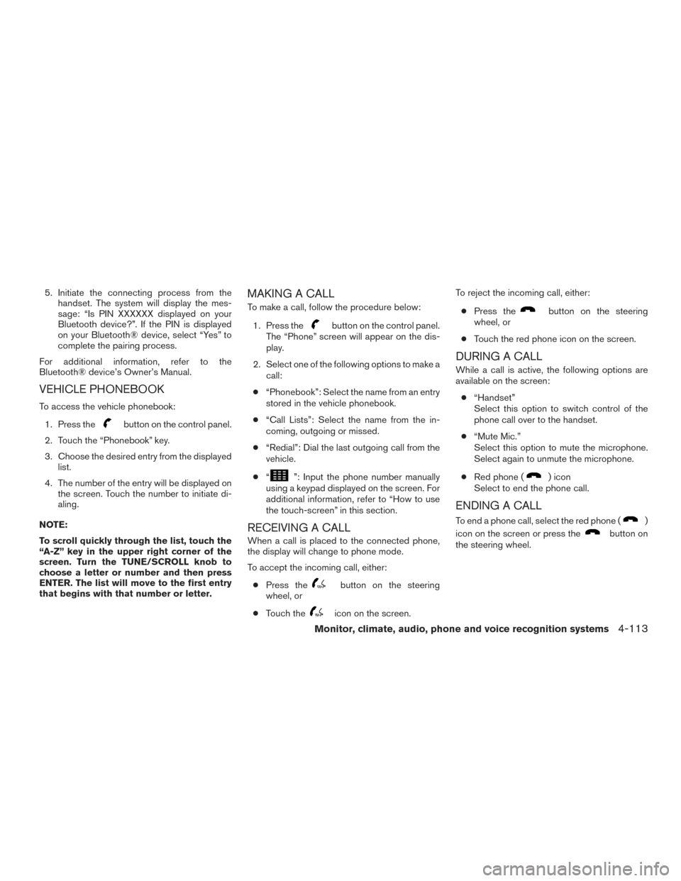 NISSAN ALTIMA 2015 L33 / 5.G Owners Guide 5. Initiate the connecting process from thehandset. The system will display the mes-
sage: “Is PIN XXXXXX displayed on your
Bluetooth device?”. If the PIN is displayed
on your Bluetooth® device, 