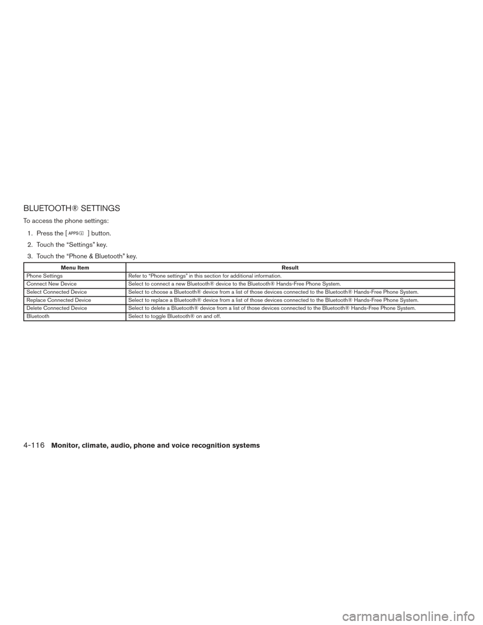 NISSAN ALTIMA 2015 L33 / 5.G Owners Manual BLUETOOTH® SETTINGS
To access the phone settings:1. Press the [
] button.
2. Touch the “Settings” key.
3. Touch the “Phone & Bluetooth” key.
Menu Item Result
Phone Settings Refer to “Phone 