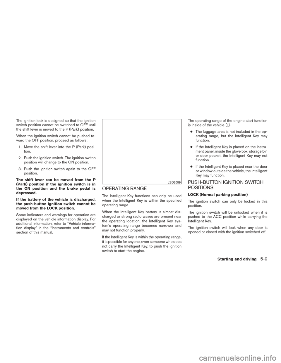 NISSAN ALTIMA 2015 L33 / 5.G Owners Manual The ignition lock is designed so that the ignition
switch position cannot be switched to OFF until
the shift lever is moved to the P (Park) position.
When the ignition switch cannot be pushed to-
ward NISSAN ALTIMA 2015 L33 / 5.G Owners Manual The ignition lock is designed so that the ignition
switch position cannot be switched to OFF until
the shift lever is moved to the P (Park) position.
When the ignition switch cannot be pushed to-
ward