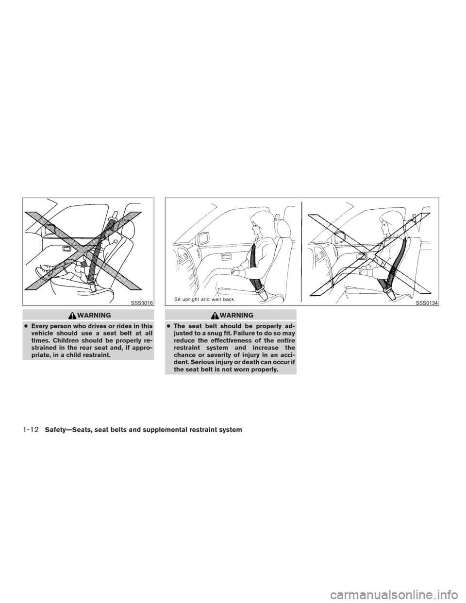 NISSAN ALTIMA 2015 L33 / 5.G Owners Manual WARNING
●Every person who drives or rides in this
vehicle should use a seat belt at all
times. Children should be properly re-
strained in the rear seat and, if appro-
priate, in a child restraint.
