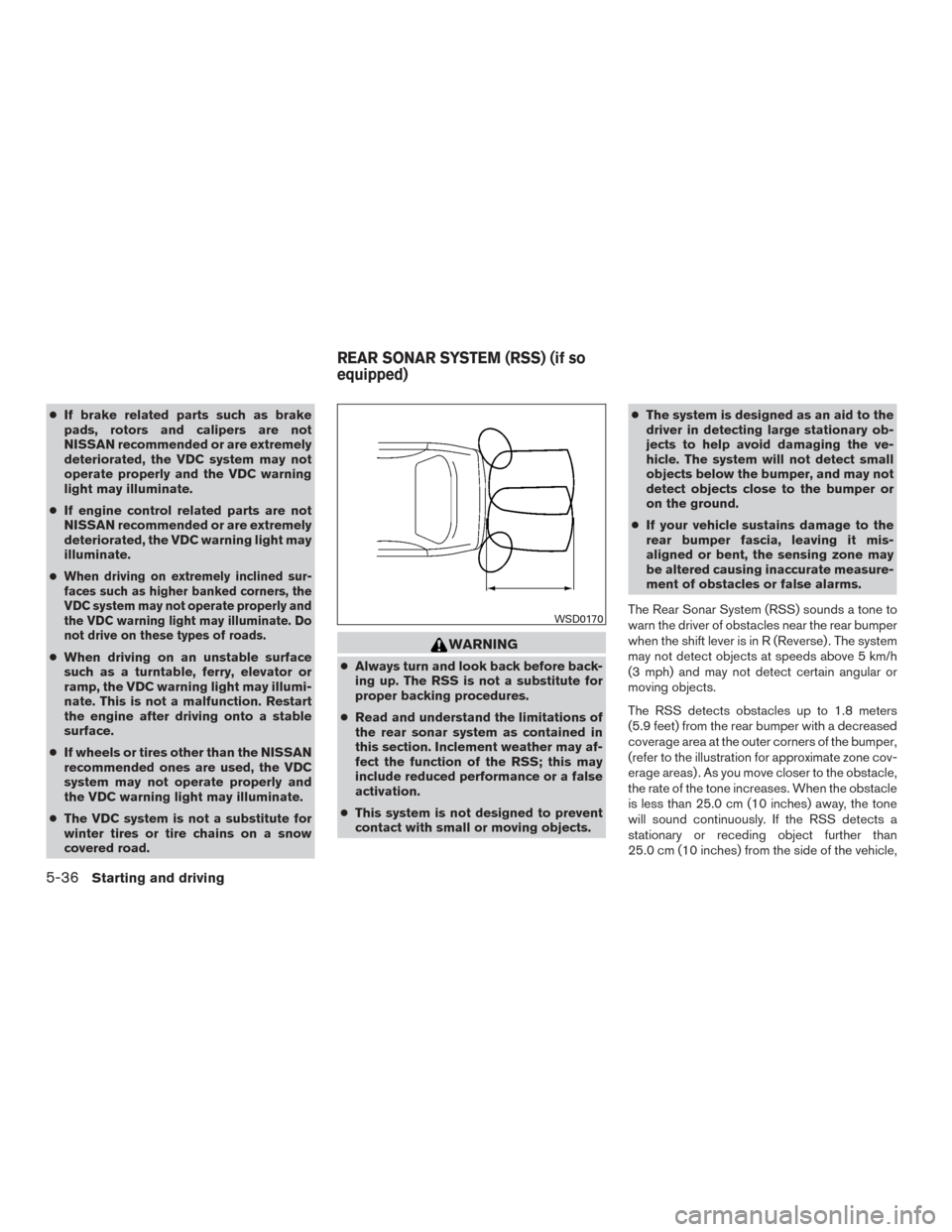 NISSAN ALTIMA 2015 L33 / 5.G User Guide ●If brake related parts such as brake
pads, rotors and calipers are not
NISSAN recommended or are extremely
deteriorated, the VDC system may not
operate properly and the VDC warning
light may illumi