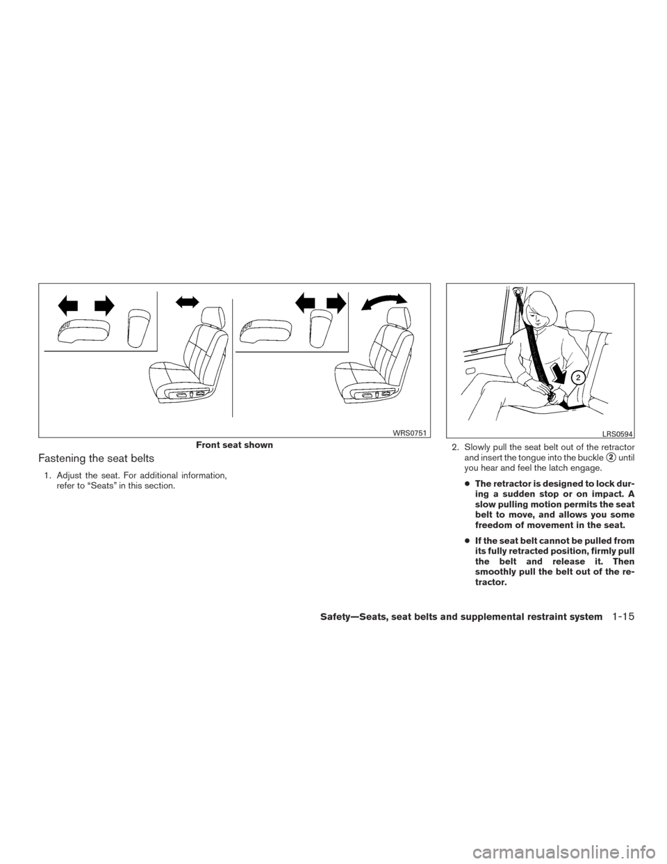 NISSAN ALTIMA 2015 L33 / 5.G Owners Guide Fastening the seat belts
1. Adjust the seat. For additional information,refer to “Seats” in this section. 2. Slowly pull the seat belt out of the retractor
and insert the tongue into the buckle
2