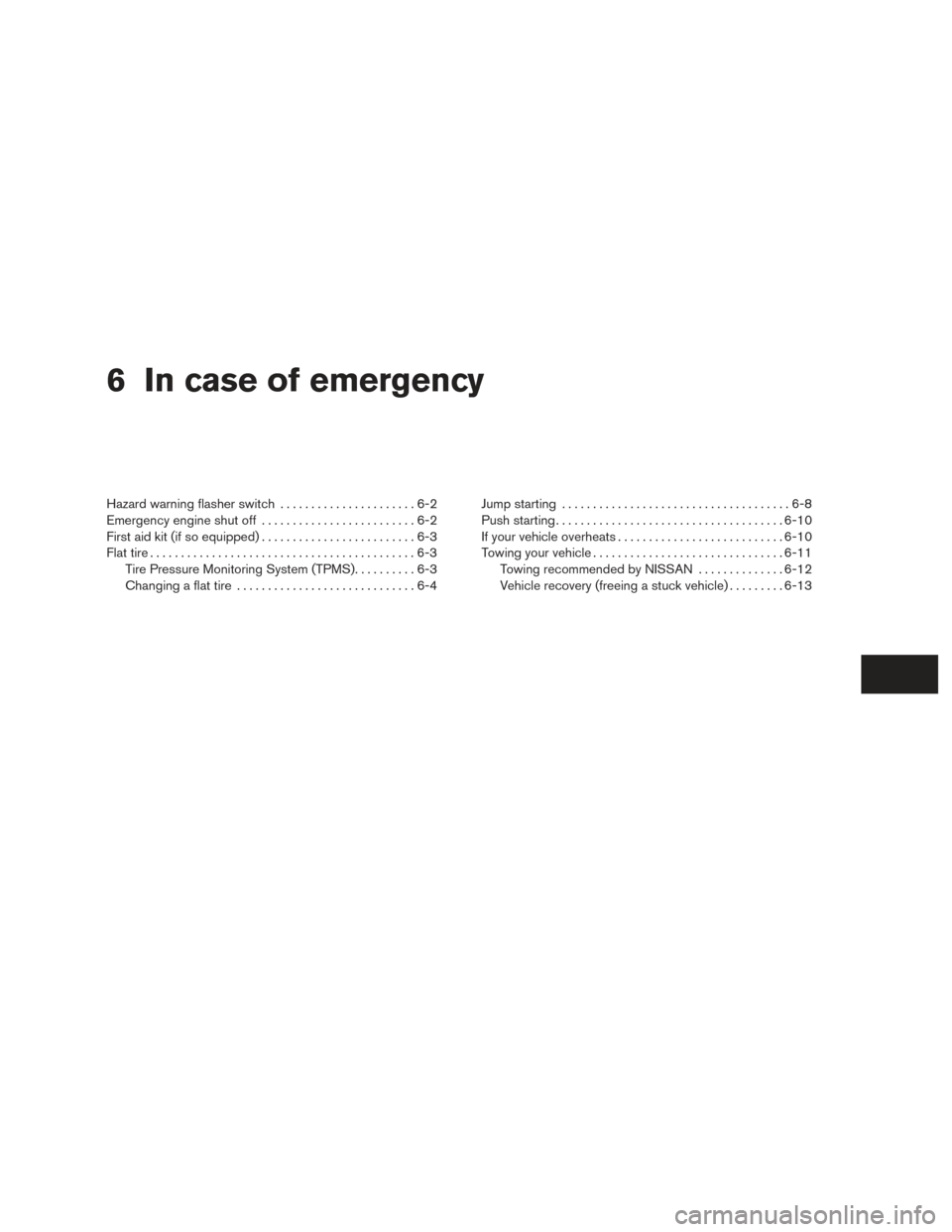 NISSAN ALTIMA 2015 L33 / 5.G Owners Manual 6 In case of emergency
Hazard warning flasher switch......................6-2
Emergency engine shut off .........................6-2
First aid kit (if so equipped) .........................6-3
Flat ti