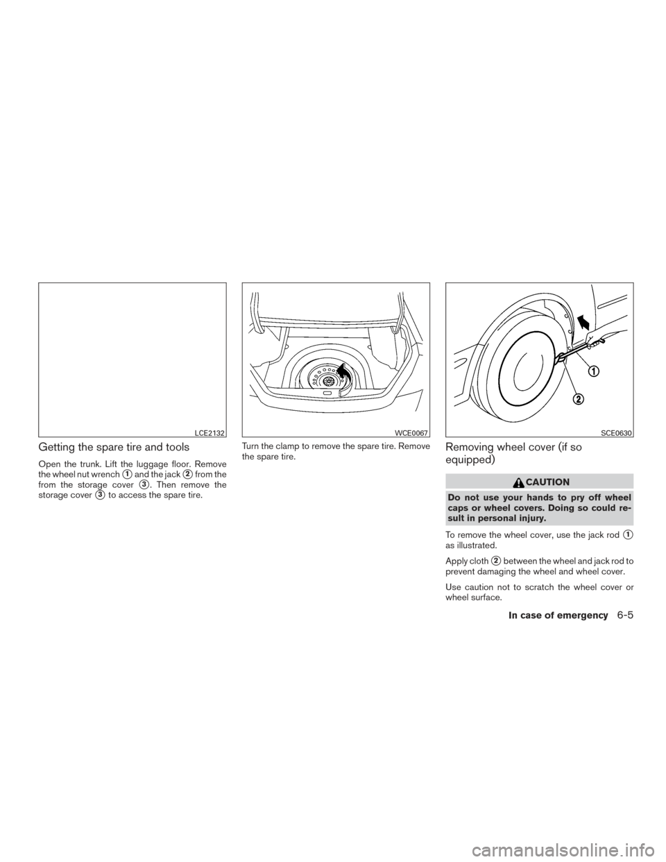 NISSAN ALTIMA 2015 L33 / 5.G Owners Manual Getting the spare tire and tools
Open the trunk. Lift the luggage floor. Remove
the wheel nut wrench
1and the jack2from the
from the storage cover
3. Then remove the
storage cover
3to access the s